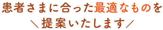 患者さまに合った最適なものを提案いたします